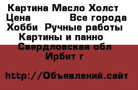 Картина Масло Холст › Цена ­ 7 000 - Все города Хобби. Ручные работы » Картины и панно   . Свердловская обл.,Ирбит г.